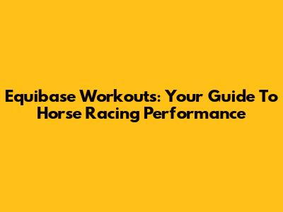 Equibase Workouts: Your Guide To Horse Racing Performance
