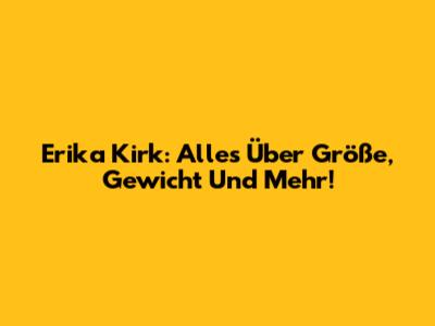 Erika Kirk: Alles Über Größe, Gewicht Und Mehr!