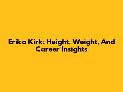 Erika Kirk: Height, Weight, And Career Insights