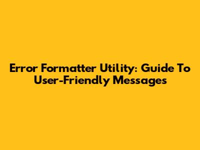 Error Formatter Utility: Guide To User-Friendly Messages