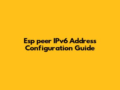 Esp_peer IPv6 Address Configuration Guide