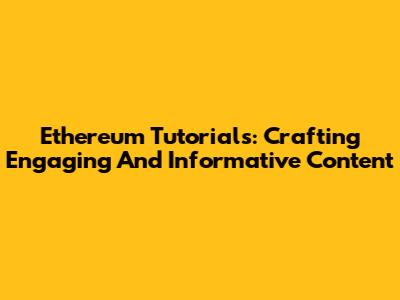 Ethereum Tutorials: Crafting Engaging And Informative Content