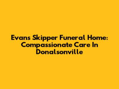 Evans Skipper Funeral Home: Compassionate Care In Donalsonville