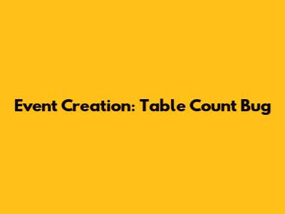 Event Creation: Table Count Bug