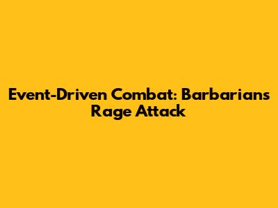 Event-Driven Combat: Barbarian's Rage Attack