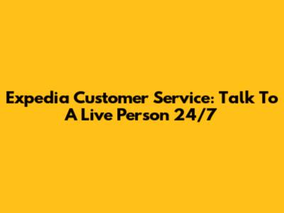 Expedia Customer Service: Talk To A Live Person 24/7