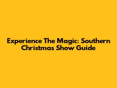 Experience The Magic: Southern Christmas Show Guide
