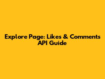 Explore Page: Likes & Comments API Guide