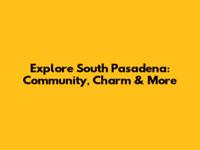 Explore South Pasadena: Community, Charm & More