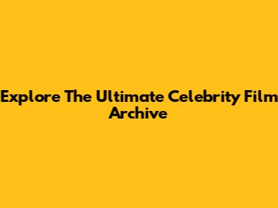 Explore The Ultimate Celebrity Film Archive