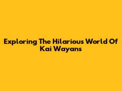 Exploring The Hilarious World Of Kai Wayans