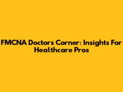 FMCNA Doctors' Corner: Insights For Healthcare Pros