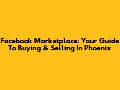 Facebook Marketplace: Your Guide To Buying & Selling In Phoenix