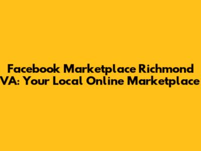 Facebook Marketplace Richmond VA: Your Local Online Marketplace