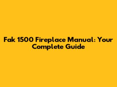 Fak 1500 Fireplace Manual: Your Complete Guide