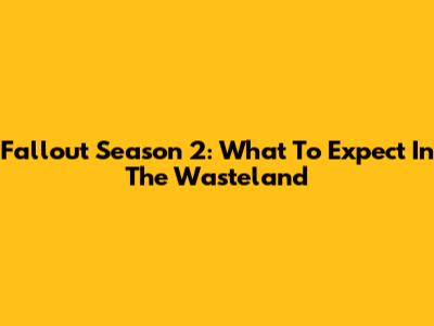 Fallout Season 2: What To Expect In The Wasteland