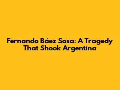 Fernando Báez Sosa: A Tragedy That Shook Argentina