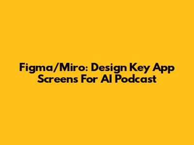 Figma/Miro: Design Key App Screens For AI Podcast