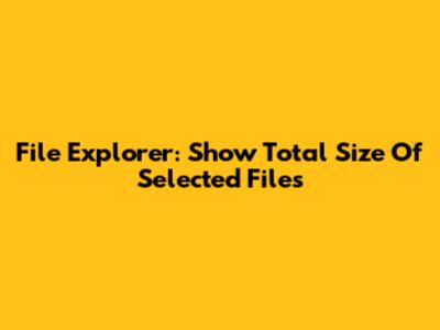File Explorer: Show Total Size Of Selected Files