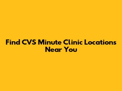 Find CVS Minute Clinic Locations Near You