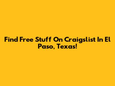 Find Free Stuff On Craigslist In El Paso, Texas!