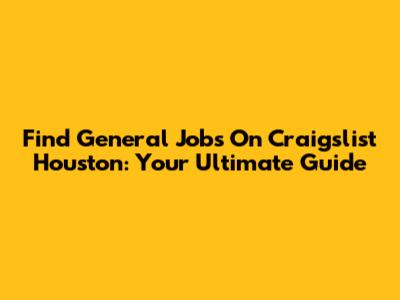 Find General Jobs On Craigslist Houston: Your Ultimate Guide