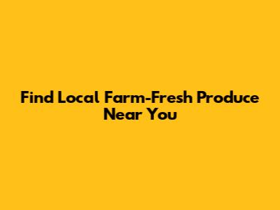 Find Local Farm-Fresh Produce Near You