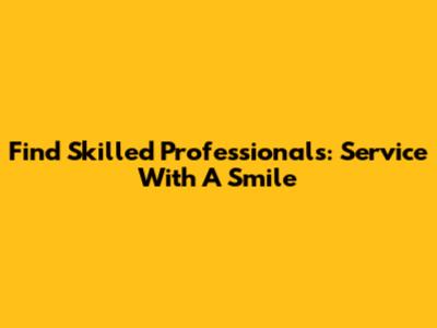 Find Skilled Professionals: Service With A Smile