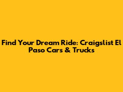 Find Your Dream Ride: Craigslist El Paso Cars & Trucks