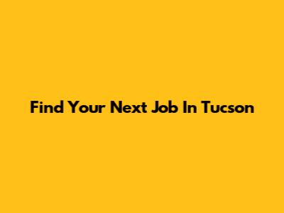 Find Your Next Job In Tucson