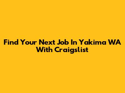 Find Your Next Job In Yakima WA With Craigslist