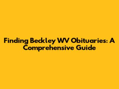 Finding Beckley WV Obituaries: A Comprehensive Guide