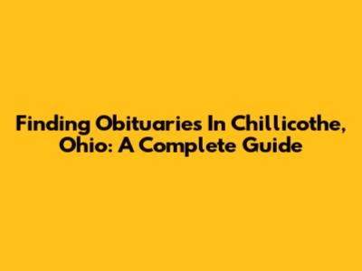 Finding Obituaries In Chillicothe, Ohio: A Complete Guide