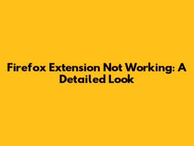 Firefox Extension Not Working: A Detailed Look