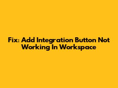 Fix: 'Add Integration' Button Not Working In Workspace