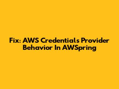 Fix: AWS Credentials Provider Behavior In AWSpring