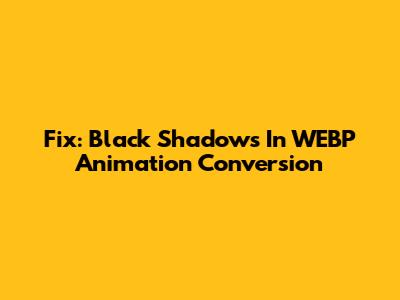 Fix: Black Shadows In WEBP Animation Conversion
