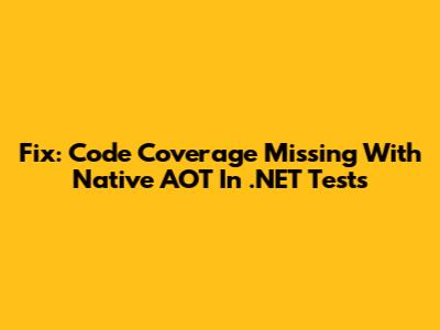 Fix: Code Coverage Missing With Native AOT In .NET Tests
