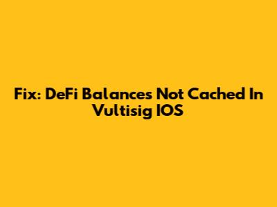 Fix: DeFi Balances Not Cached In Vultisig IOS