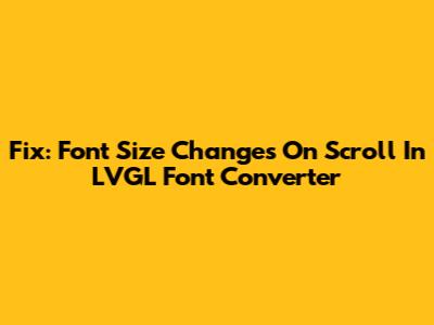 Fix: Font Size Changes On Scroll In LVGL Font Converter