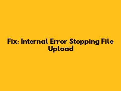 Fix: Internal Error Stopping File Upload