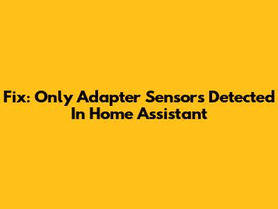 Fix: Only Adapter Sensors Detected In Home Assistant