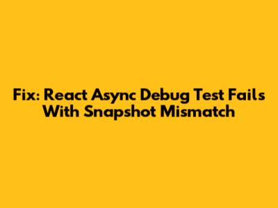 Fix: React Async Debug Test Fails With Snapshot Mismatch