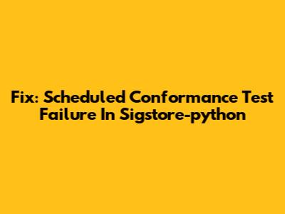 Fix: Scheduled Conformance Test Failure In Sigstore-python