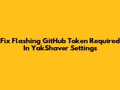 Fix Flashing 'GitHub Token Required' In YakShaver Settings