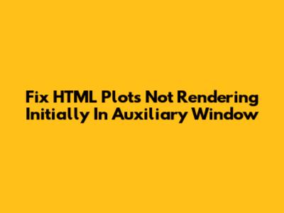 Fix HTML Plots Not Rendering Initially In Auxiliary Window