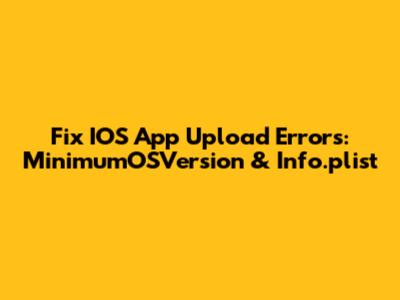 Fix IOS App Upload Errors: MinimumOSVersion & Info.plist