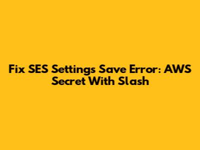Fix SES Settings Save Error: AWS Secret With Slash