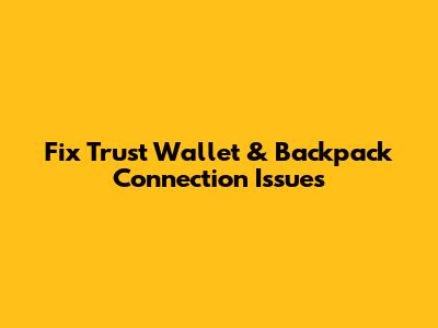 Fix Trust Wallet & Backpack Connection Issues