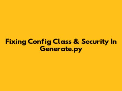 Fixing 'Config' Class & Security In Generate.py
